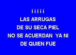 LAS ARRUGAS
DE SU SECA PIEL

NO SE ACUERDAN YA NI
DE QUIEN FUE