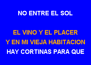 N0 ENTRE EL SOL

EL VINO Y EL PLACER
Y EN MI VIEJA HABITACION
HAY CORTINAS PARA QUE