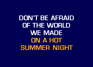 DON'T BE AFRAID
OF THE WORLD
WE MADE

ON A HOT
SUMMER NIGHT