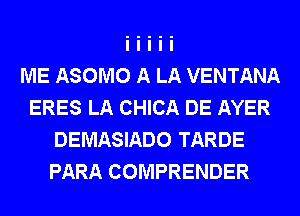 ME ASOMO A LA VENTANA
ERES LA CHICA DE AYER
DEMASIADO TARDE
PARA COMPRENDER