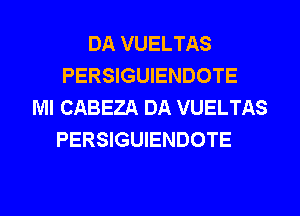 DA VUELTAS
PERSIGUIENDOTE
Ml CABEZA DA VUELTAS
PERSIGUIENDOTE