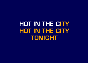 HOT IN THE CITY
HOT IN THE CITY

TONIGHT