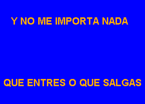 Y N0 ME IMPORTA NADA

QUE ENTRES 0 QUE SALGAS