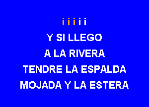 Y SI LLEGO
A LA RIVERA

TENDRE LA ESPALDA
MOJADA Y LA ESTERA
