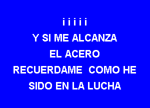 Y SI ME ALCANZA
EL ACERO

RECUERDAME COMO HE
SIDO EN LA LUCHA