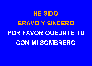HE SIDO
BRAVO Y SINCERO
POR FAVOR QUEDATE TU
CON Ml SOMBRERO