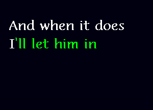 And when it does
I'll let him in