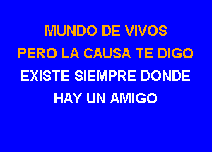 MUNDO DE VIVOS
PERO LA CAUSA TE DIGO
EXISTE SIEMPRE DONDE

HAY UN AMIGO