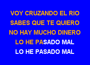 VOY CRUZANDO EL RIO

SABES QUE TE QUIERO

N0 HAY MUCHO DINERO
L0 HE PASADO MAL
L0 HE PASADO MAL