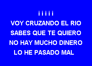VOY CRUZANDO EL RIO

SABES QUE TE QUIERO

N0 HAY MUCHO DINERO
L0 HE PASADO MAL