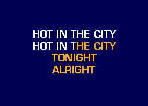 HOT IN THE CITY
HOT IN THE CITY

TONIGHT
ALRIGHT