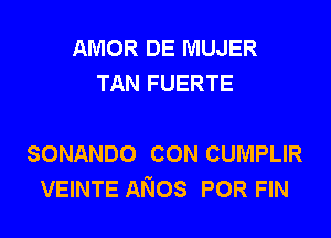 AMOR DE MUJER
TAN FUERTE

SONANDO CON CUMPLIR
VEINTE ANOS POR FIN