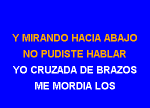 Y MIRANDO HACIA ABAJO
N0 PUDISTE HABLAR
Y0 CRUZADA DE BRAZOS
ME MORDIA LOS