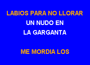 LABIOS PARA NO LLORAR
UN NUDO EN
LA GARGANTA

ME MORDIA LOS