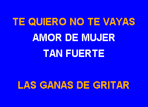 TE QUIERO N0 TE VAYAS
AMOR DE MUJER
TAN FUERTE

LAS GANAS DE GRITAR