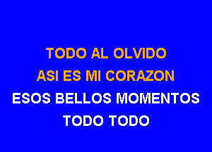 TODO AL OLVIDO
ASI ES Ml CORAZON
ESOS BELLOS MOMENTOS
TODO TODO