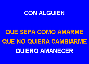 CON ALGUIEN

QUE SEPA COMO AMARME
QUE NO QUIERA CAMBIARME
QUIERO AMANECER