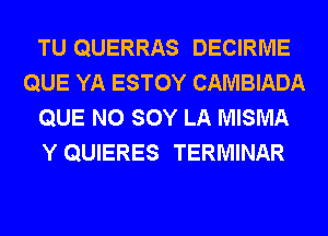 TU QUERRAS DECIRME
QUE YA ESTOY CAMBIADA
QUE NO SOY LA MISMA
Y QUIERES TERMINAR