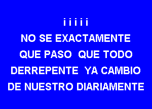 NO SE EXACTAMENTE
QUE PASO QUE TODO
DERREPENTE YA CAMBIO
DE NUESTRO DIARIAMENTE