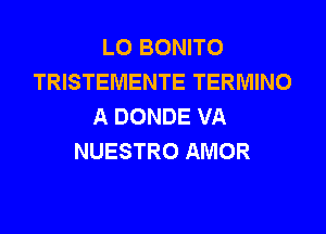 LO BONITO
TRISTEMENTE TERMINO
A DONDE VA

NUESTRO AMOR