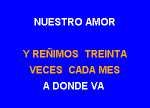 NUESTRO AMOR

Y RENIMOS TREINTA

VECES CADA MES
A DONDE VA