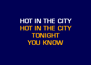 HOT IN THE CITY
HOT IN THE CITY

TON I GHT
YOU KN OW