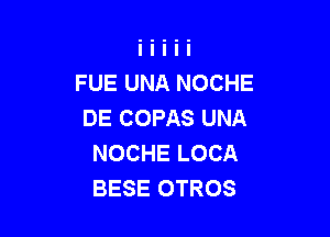 FUE UNA NOCHE
DE COPAS UNA

NOCHE LOCA
BESE OTROS