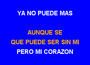 YA N0 PUEDE MAS

AUNQUE SE
QUE PUEDE SER SIN Ml
PERO Ml CORAZON