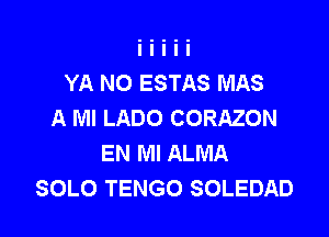 YA NO ESTAS MAS
A Ml LADO CORAZON

EN MI ALMA
SOLO TENGO SOLEDAD