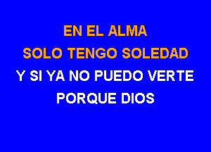 EN EL ALMA
SOLO TENGO SOLEDAD
Y SI YA N0 PUEDO VERTE
PORQUE DIOS