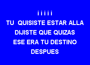 TU QUISISTE ESTAR ALLA
DIJISTE QUE QUIZAS
ESE ERA TU DESTINO

DESPUES