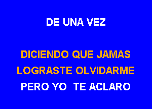 DE UNA VEZ

DICIENDO QUE JAMAS
LOGRASTE OLVIDARME
PERO Y0 TE ACLARO