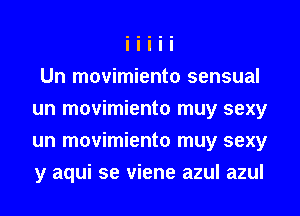 Un movimiento sensual
un movimiento muy sexy
un movimiento muy sexy
y aqui se viene azul azul