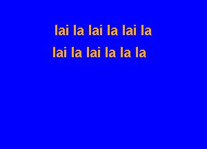 lai la lai la lai la
lai la lai la la la