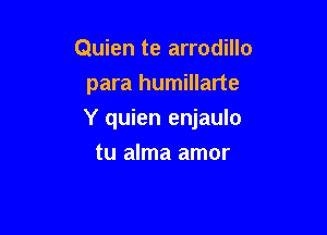 Quien te arrodillo
para humillarte

Y quien enjaulo

tu alma amor