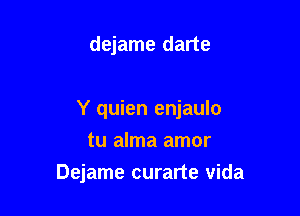 dejame darte

Y quien enjaulo
tu alma amor

Dejame curarte vida