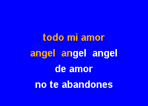 todo mi amor

angel angel angel
de amor

no te abandones