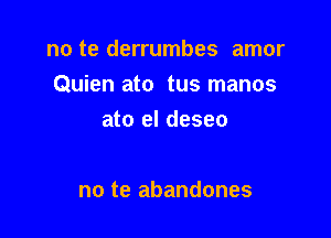 no te derrumbes amor

Quien ato tus manos

ato el deseo

no te abandones