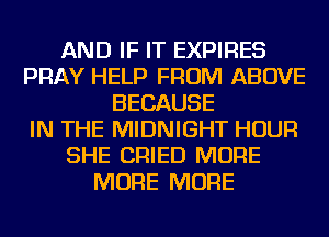 AND IF IT EXPIRES
PRAY HELP FROM ABOVE
BECAUSE
IN THE MIDNIGHT HOUR
SHE CRIED MORE
MORE MORE