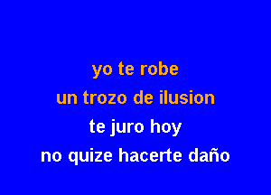 yo te robe
un trozo de ilusion

te juro hoy
no quize hacerte dario