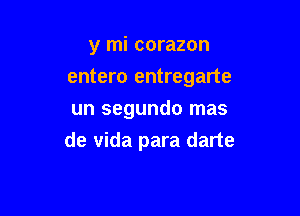 y mi corazon

entero entregarte

un segundo mas
de vida para darte