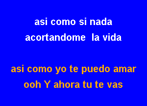 asi como si nada
acortandome la vida

asi como yo te puedo amar
ooh Y ahora tu te vas