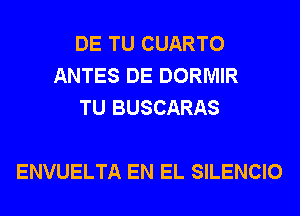 DE TU CUARTO
ANTES DE DORMIR
TU BUSCARAS

ENVUELTA EN EL SILENCIO