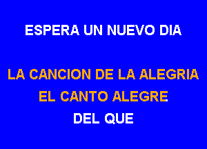 ESPERA UN NUEVO DIA

LA CANCION DE LA ALEGRIA
EL CANTO ALEGRE
DEL QUE