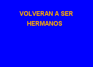 VOLVERAN A SER
HERMANOS
