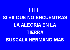 SI ES QUE NO ENCUENTRAS
LA ALEGRIA EN LA
TIERRA
BUSCALA HERMANO MAS