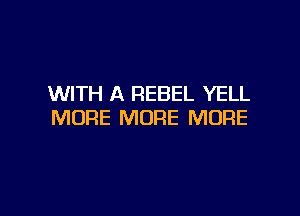 WITH A REBEL YELL

MORE MORE MORE