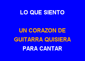 LO QUE SIENTO

UN CORAZON DE

GUITARRA QUISIERA
PARA CANTAR