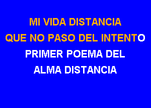 Ml VIDA DISTANCIA
QUE NO PASO DEL INTENTO
PRIMER POEMA DEL
ALMA DISTANCIA