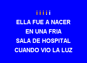 ELLA FUE A NACER
EN UNA FRIA

SALA DE HOSPITAL
CUANDO VIO LA LUZ